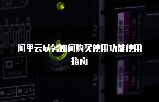 阿里云域名如何购买使用功能使用指南