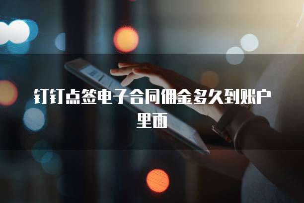 钉钉点签电子合同佣金多久到账户里面