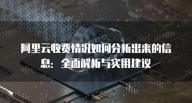 阿里云收费情况如何分析出来的信息:全面解析与实用建议