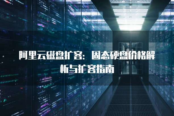 阿里云磁盘扩容:固态硬盘价格解析与扩容指南