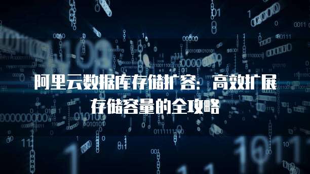 阿里云数据库存储扩容:高效扩展存储容量的全攻略