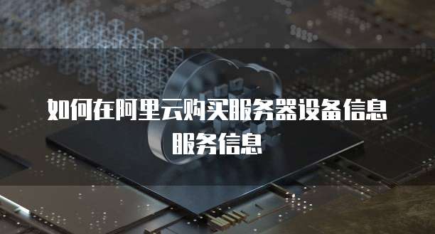 如何在阿里云购买服务器设备信息服务信息