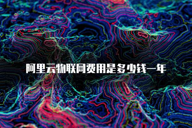 阿里云物联网费用是多少钱一年