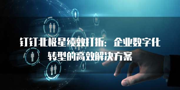 钉钉北极星绩效打折:企业数字化转型的高效解决方案