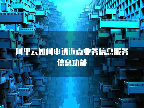 阿里云如何申请返点业务信息服务信息功能