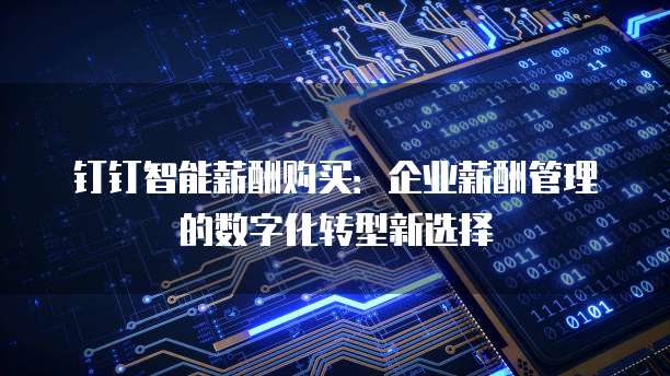 钉钉智能薪酬购买：企业薪酬管理的数字化转型新选择