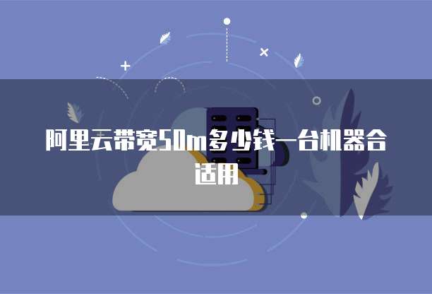 阿里云带宽50m多少钱一台机器合适用