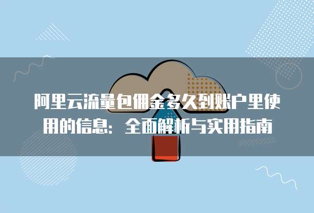 阿里云流量包佣金多久到账户里使用的信息:全面解析与实用指南