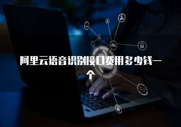阿里云语音识别接口费用多少钱一个