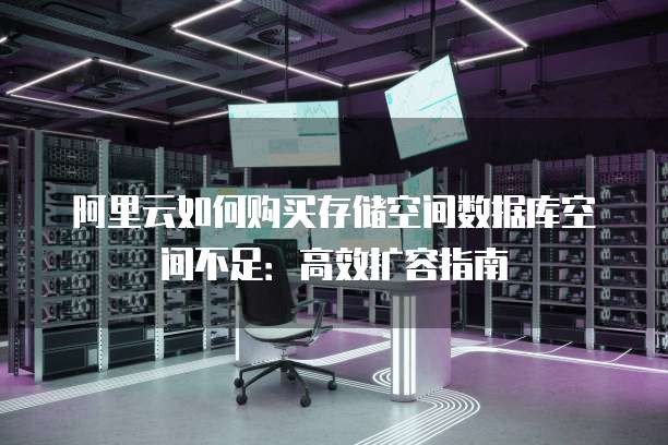 阿里云如何购买存储空间数据库空间不足:高效扩容指南