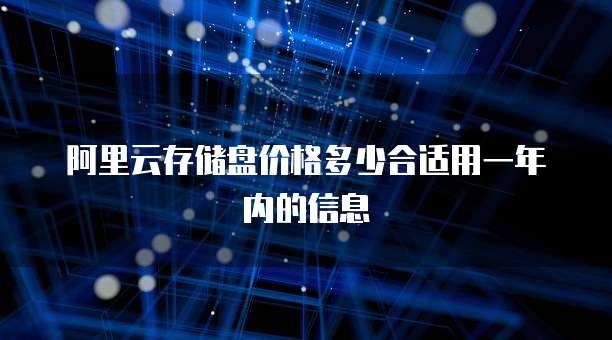 阿里云存储盘价格多少合适用一年内的信息