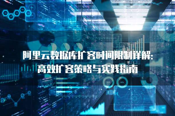 阿里云数据库扩容时间限制详解:高效扩容策略与实践指南