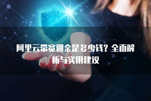 阿里云带宽佣金是多少钱?全面解析与实用建议