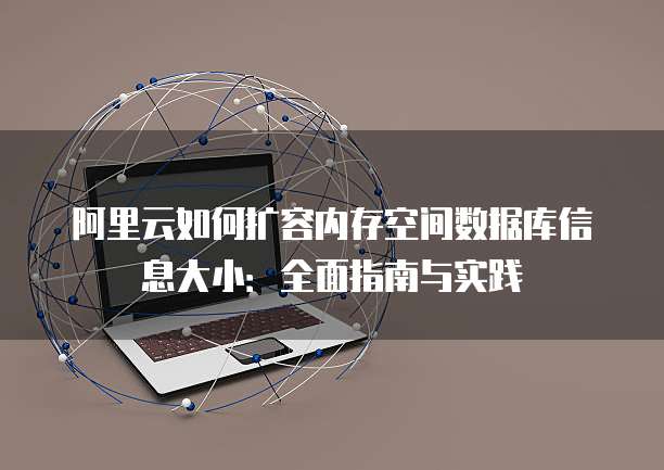 阿里云如何扩容内存空间数据库信息大小:全面指南与实践