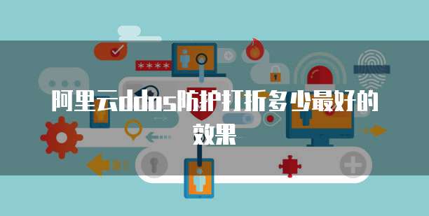 阿里云ddos防护打折多少最好的效果