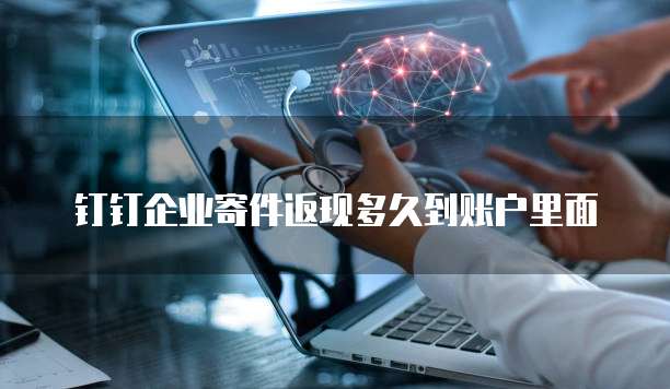 钉钉企业寄件返现多久到账户里面