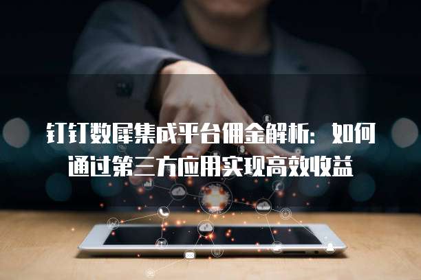钉钉数犀集成平台佣金解析：如何通过第三方应用实现高效收益