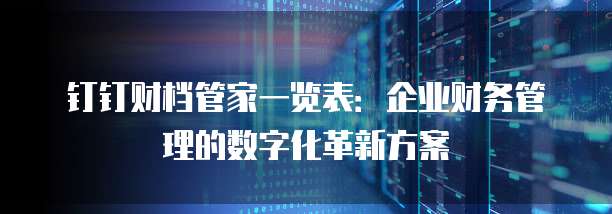 钉钉财档管家一览表:企业财务管理的数字化革新方案