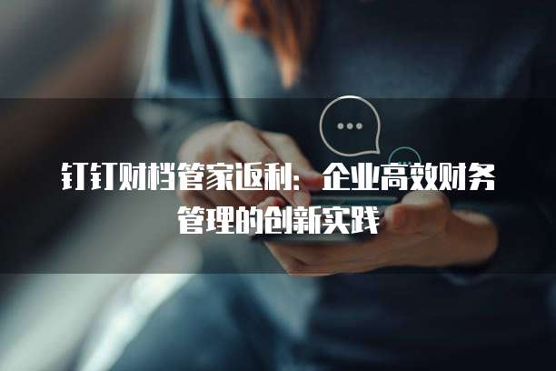 钉钉财档管家返利：企业高效财务管理的创新实践