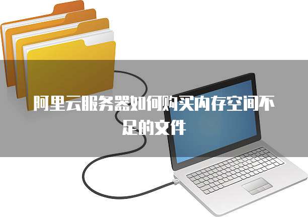 阿里云服务器如何购买内存空间不足的文件