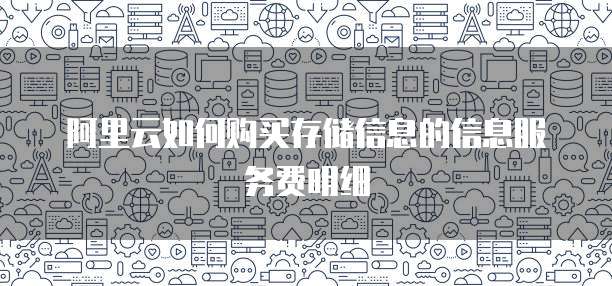 阿里云如何购买存储信息的信息服务费明细
