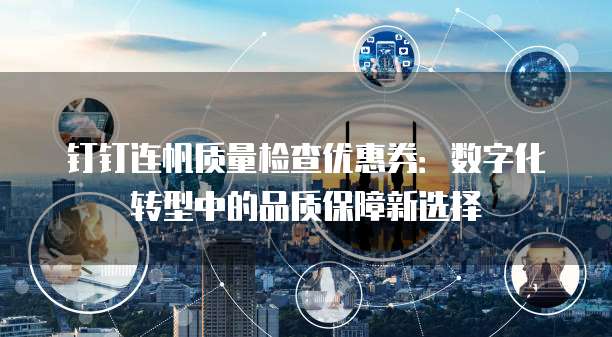 钉钉连帆质量检查优惠券：数字化转型中的品质保障新选择