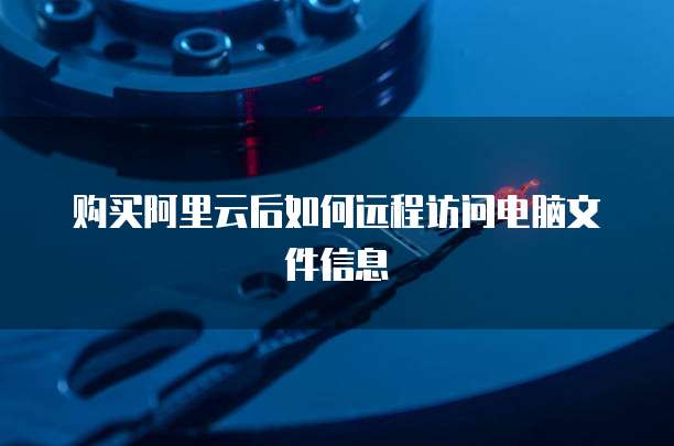 购买阿里云后如何远程访问电脑文件信息