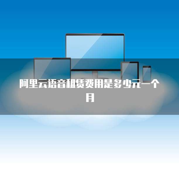 阿里云语音租赁费用是多少元一个月