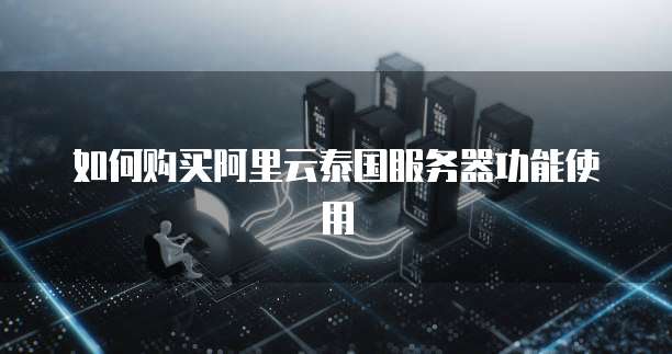 如何购买阿里云泰国服务器功能使用