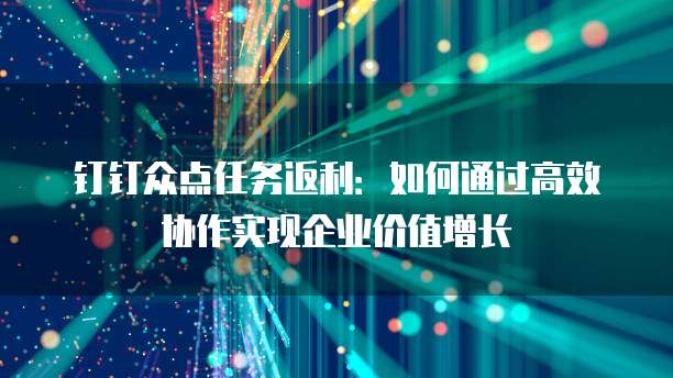 钉钉众点任务返利:如何通过高效协作实现企业价值增长