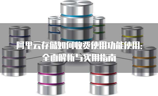 阿里云存储如何收费使用功能使用:全面解析与实用指南