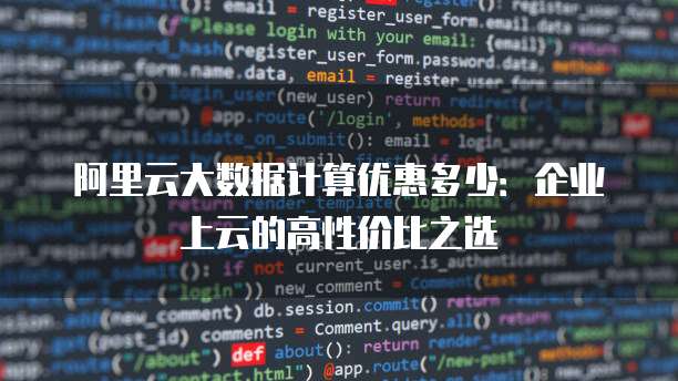 阿里云大数据计算优惠多少:企业上云的高性价比之选