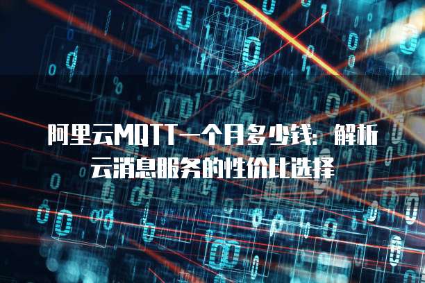 阿里云MQTT一个月多少钱:解析云消息服务的性价比选择