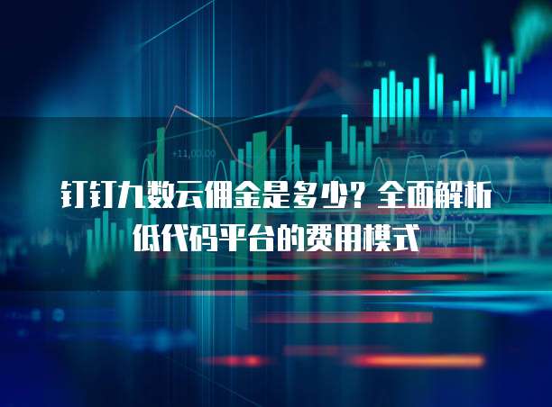 钉钉九数云佣金是多少?全面解析低代码平台的费用模式