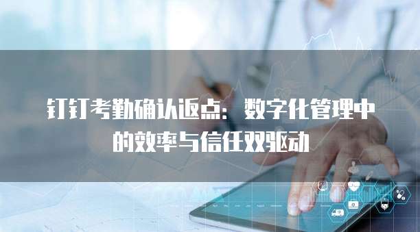 钉钉考勤确认返点：数字化管理中的效率与信任双驱动