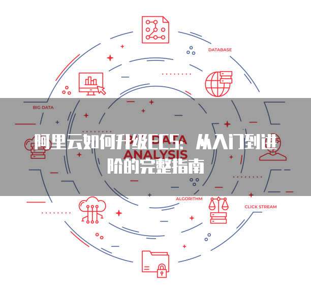 阿里云如何升级ECS:从入门到进阶的完整指南