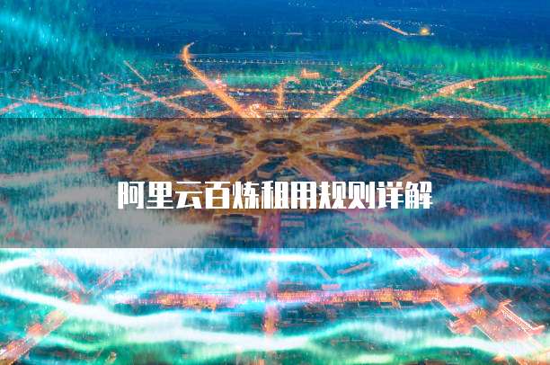 阿里云百炼租用规则详解