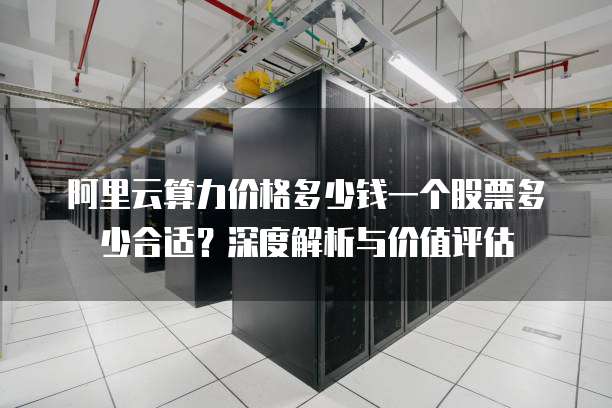 阿里云算力价格多少钱一个股票多少合适?深度解析与价值评估