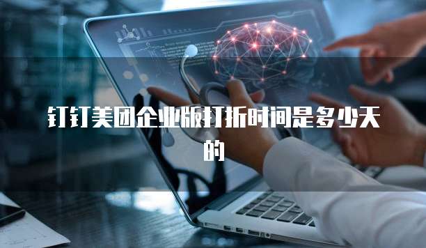 钉钉美团企业版打折时间是多少天的