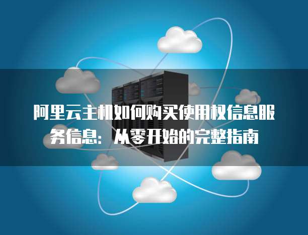 阿里云主机如何购买使用权信息服务信息:从零开始的完整指南