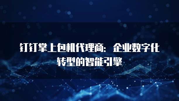 钉钉掌上包机代理商：企业数字化转型的智能引擎