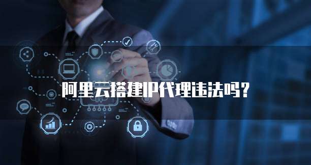 阿里云搭建IP代理违法吗？