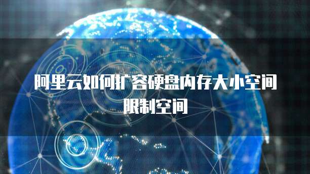 阿里云如何扩容硬盘内存大小空间限制空间