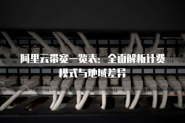 阿里云带宽一览表:全面解析计费模式与地域差异