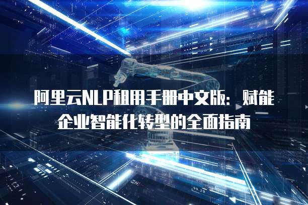 阿里云NLP租用手册中文版:赋能企业智能化转型的全面指南