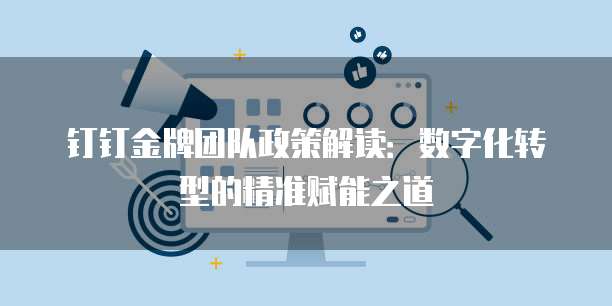 钉钉金牌团队政策解读:数字化转型的精准赋能之道