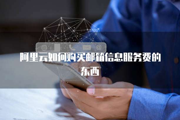 阿里云如何购买邮箱信息服务费的东西