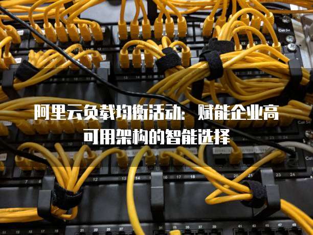 阿里云负载均衡活动：赋能企业高可用架构的智能选择