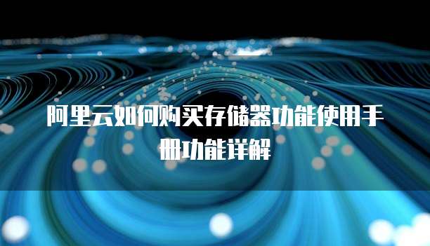 阿里云如何购买存储器功能使用手册功能详解