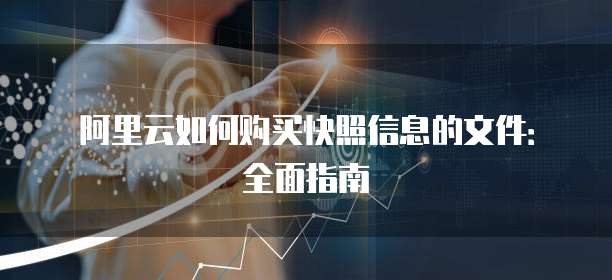 阿里云如何购买快照信息的文件：全面指南